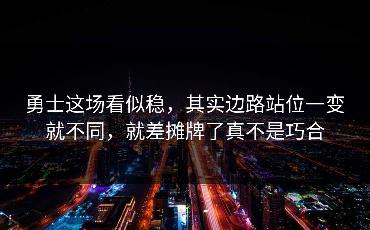 勇士这场看似稳，其实边路站位一变就不同，就差摊牌了真不是巧合