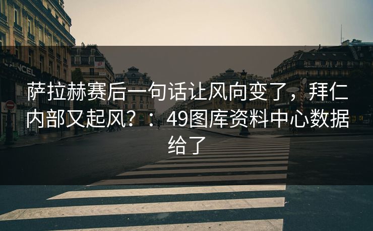 萨拉赫赛后一句话让风向变了，拜仁内部又起风？：49图库资料中心数据给了