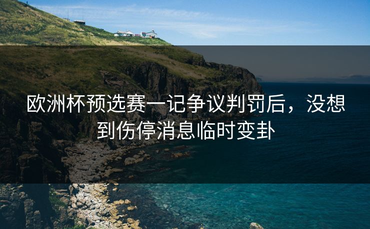 欧洲杯预选赛一记争议判罚后,没想到伤停消息临时变卦 欧洲杯预选赛一记争议判罚后,没想到伤停消息临时变卦