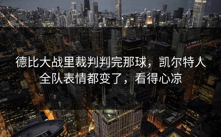 德比大战里裁判判完那球，凯尔特人全队表情都变了，看得心凉