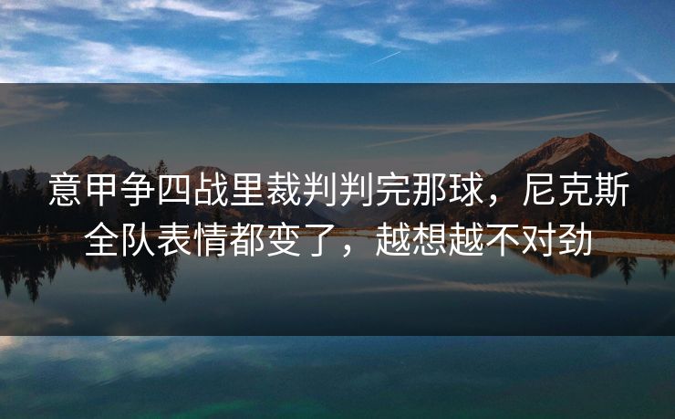 意甲争四战里裁判判完那球，尼克斯全队表情都变了，越想越不对劲