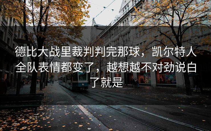 德比大战里裁判判完那球，凯尔特人全队表情都变了，越想越不对劲说白了就是