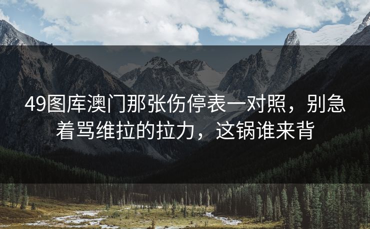 49图库澳门那张伤停表一对照，别急着骂维拉的拉力，这锅谁来背