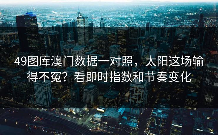 49图库澳门数据一对照，太阳这场输得不冤？看即时指数和节奏变化