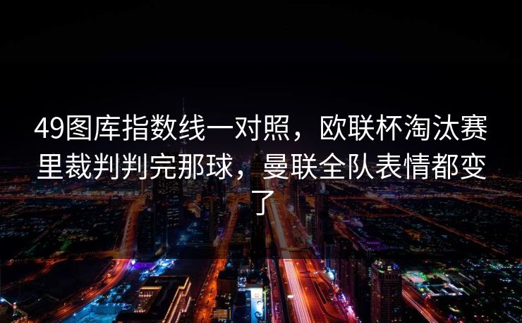 49图库指数线一对照，欧联杯淘汰赛里裁判判完那球，曼联全队表情都变了