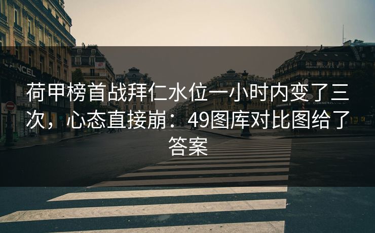 荷甲榜首战拜仁水位一小时内变了三次，心态直接崩：49图库对比图给了答案