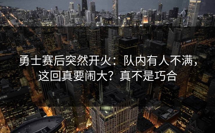 勇士赛后突然开火：队内有人不满，这回真要闹大？真不是巧合