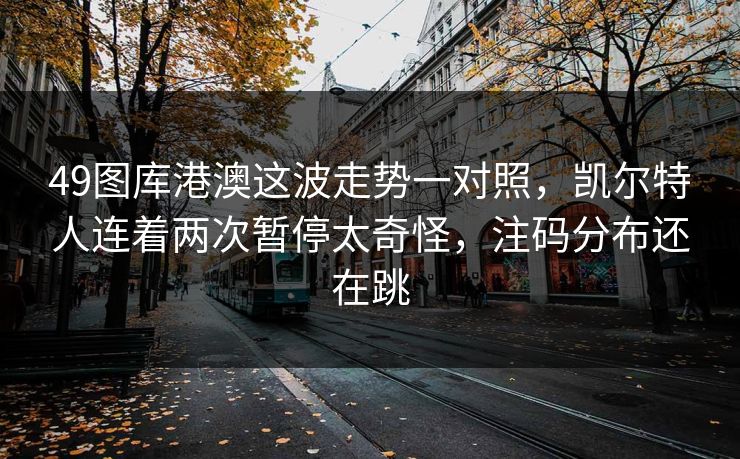49图库港澳这波走势一对照，凯尔特人连着两次暂停太奇怪，注码分布还在跳