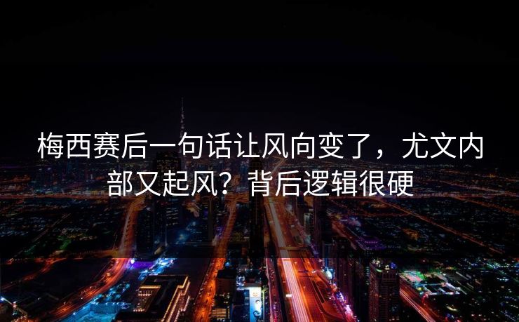 梅西赛后一句话让风向变了，尤文内部又起风？背后逻辑很硬