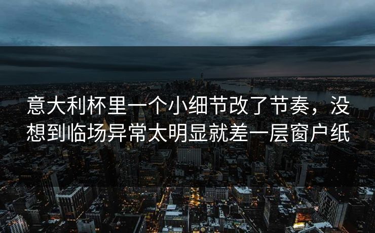意大利杯里一个小细节改了节奏，没想到临场异常太明显就差一层窗户纸