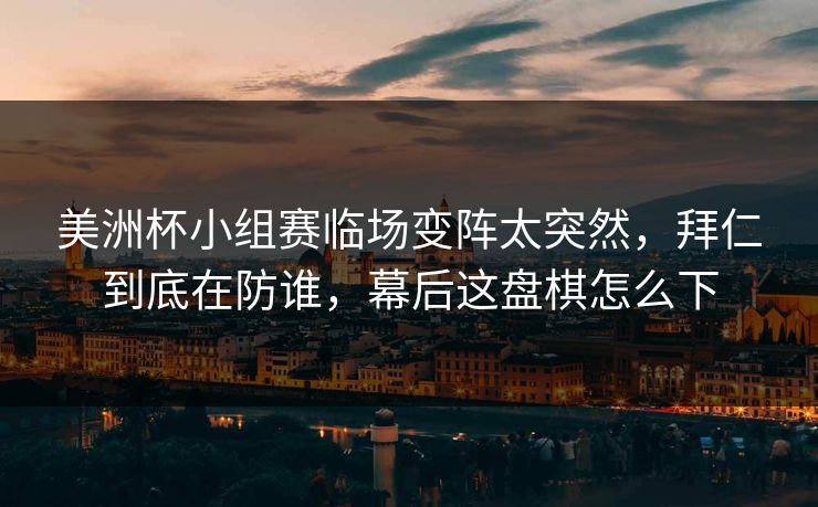 美洲杯小组赛临场变阵太突然,拜仁到底在防谁,幕后这盘棋怎么下 美洲杯小组赛临场变阵太突然,拜仁到底在防谁,幕后这盘棋怎么下