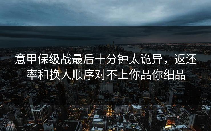 意甲保级战最后十分钟太诡异，返还率和换人顺序对不上你品你细品