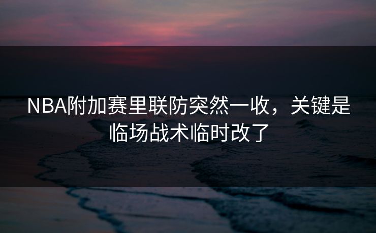 NBA附加赛里联防突然一收，关键是临场战术临时改了