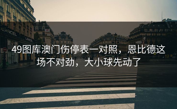 49图库澳门伤停表一对照，恩比德这场不对劲，大小球先动了