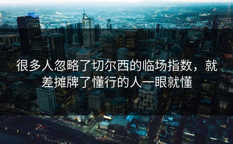 很多人忽略了切尔西的临场指数，就差摊牌了懂行的人一眼就懂