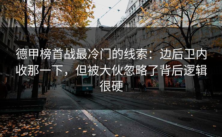 德甲榜首战最冷门的线索:边后卫内收那一下,但被大伙忽略了背后逻辑很硬 德甲榜首战最冷门的线索:边后卫内收那一下,但被大伙忽略了背后逻辑很硬