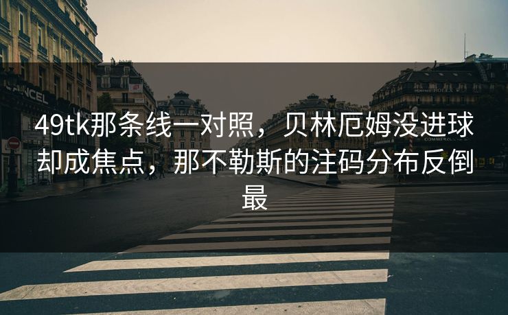 49tk那条线一对照，贝林厄姆没进球却成焦点，那不勒斯的注码分布反倒最