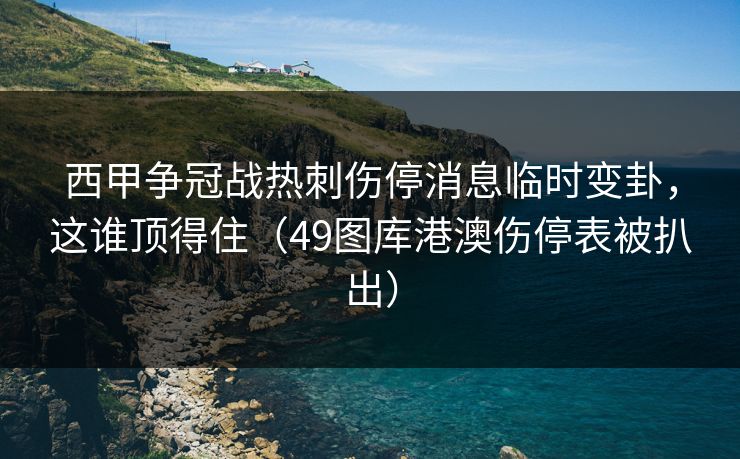 西甲争冠战热刺伤停消息临时变卦,这谁顶得住(49图库港澳伤停表被扒出) 西甲争冠战热刺伤停消息临时变卦,这谁顶得住(49图库港澳伤停表被扒出)