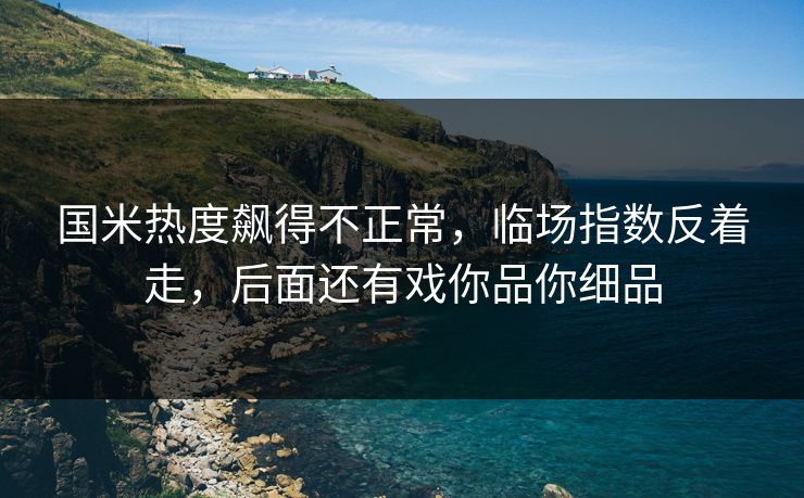 国米热度飙得不正常，临场指数反着走，后面还有戏你品你细品