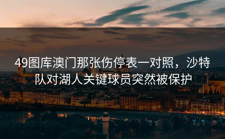 49图库澳门那张伤停表一对照，沙特队对湖人关键球员突然被保护