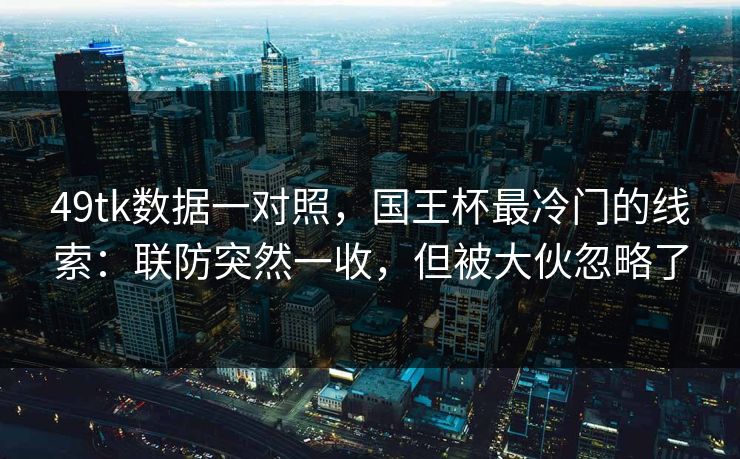 49tk数据一对照，国王杯最冷门的线索：联防突然一收，但被大伙忽略了