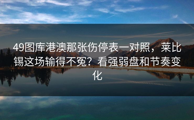 49图库港澳那张伤停表一对照，莱比锡这场输得不冤？看强弱盘和节奏变化
