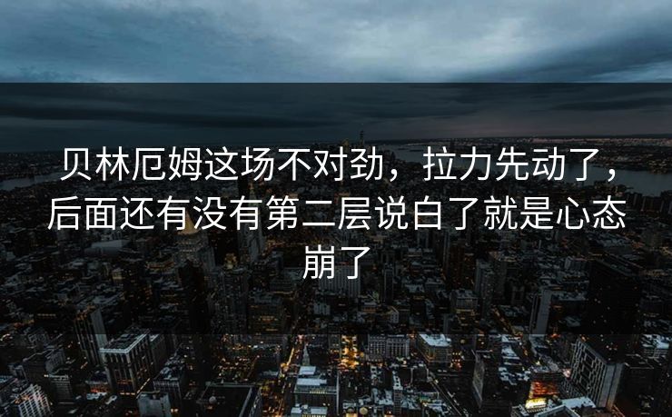 贝林厄姆这场不对劲,拉力先动了,后面还有没有第二层说白了就是心态崩了 贝林厄姆这场不对劲,拉力先动了,后面还有没有第二层说白了就是心态崩了