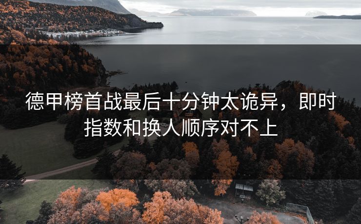 德甲榜首战最后十分钟太诡异,即时指数和换人顺序对不上 德甲榜首战最后十分钟太诡异,即时指数和换人顺序对不上