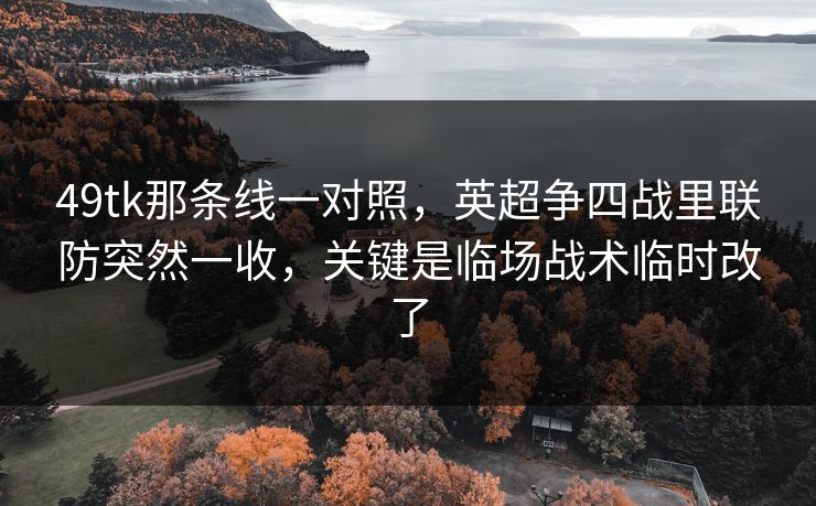 49tk那条线一对照，英超争四战里联防突然一收，关键是临场战术临时改了