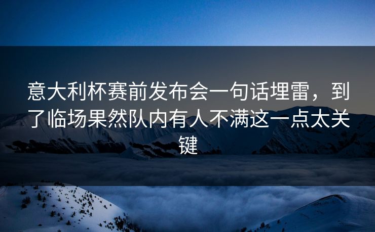 意大利杯赛前发布会一句话埋雷，到了临场果然队内有人不满这一点太关键