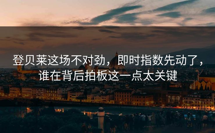 登贝莱这场不对劲，即时指数先动了，谁在背后拍板这一点太关键