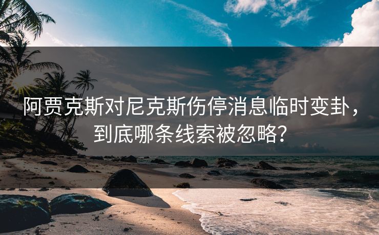 阿贾克斯对尼克斯伤停消息临时变卦,到底哪条线索被忽略? 阿贾克斯对尼克斯伤停消息临时变卦,到底哪条线索被忽略?